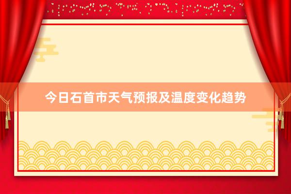 今日石首市天气预报及温度变化趋势